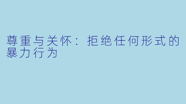 尊重与关怀:拒绝任何形式的暴力行为