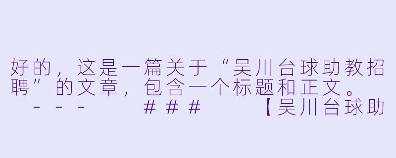 好的，这是一篇关于“吴川台球助教招聘”的文章，包含一个标题和正文。

---

###

【吴川台球助教招聘】诚邀热爱台球的你，与我们一同“杆”动全城！

###-吴川台球助教招聘