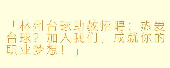 「林州台球助教招聘:热爱台球?加入我们,成就你的职业梦想!」