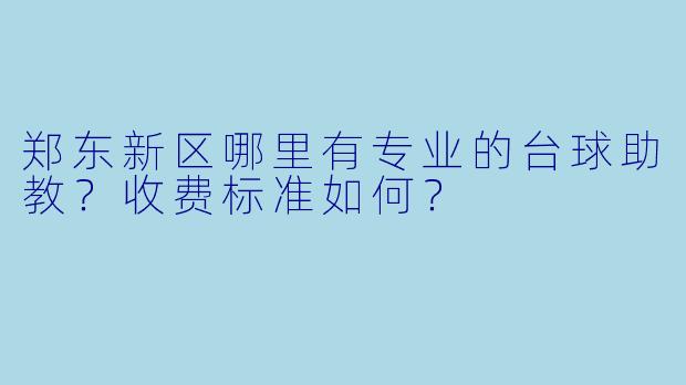 郑东新区哪里有专业的台球助教?收费标准如何?