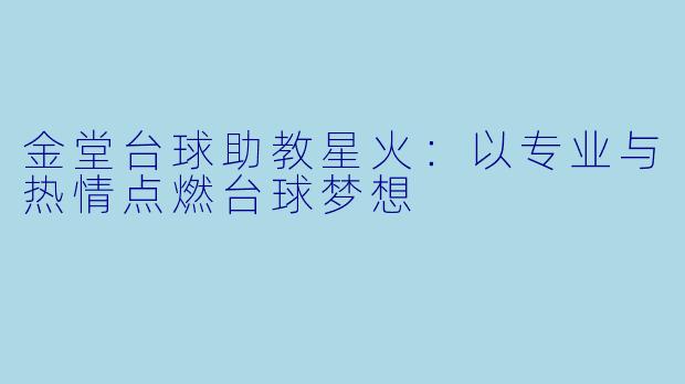 金堂台球助教星火:以专业与热情点燃台球梦想