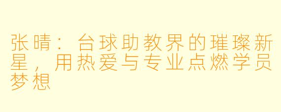 张晴:台球助教界的璀璨新星,用热爱与专业点燃学员梦想