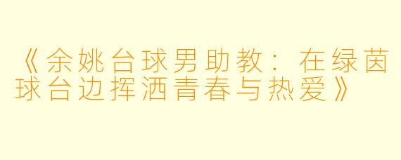 《余姚台球男助教:在绿茵球台边挥洒青春与热爱》