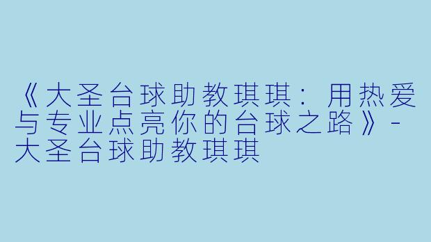 《大圣台球助教琪琪：用热爱与专业点亮你的台球之路》-大圣台球助教琪琪