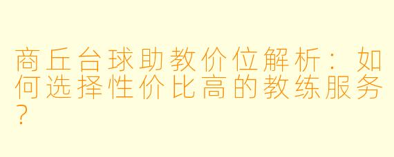 商丘台球助教价位解析:如何选择性价比高的教练服务?