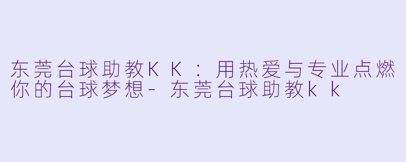 东莞台球助教KK:用热爱与专业点燃你的台球梦想-东莞台球助教kk