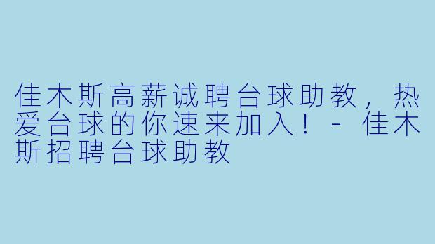 佳木斯高薪诚聘台球助教,热爱台球的你速来加入!-佳木斯招聘台球助教