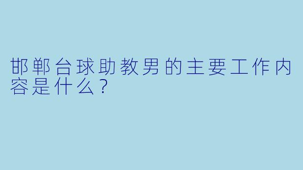 邯郸台球助教男的主要工作内容是什么？