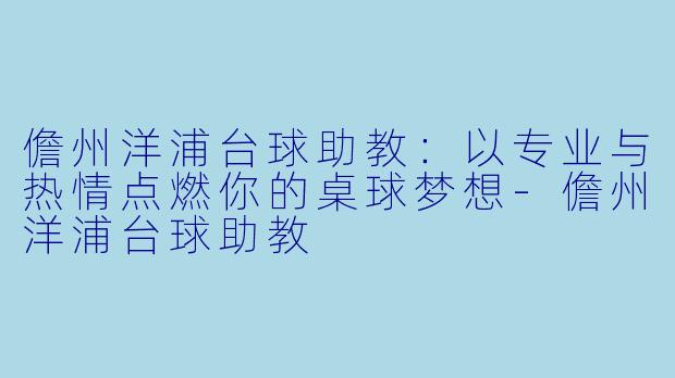 儋州洋浦台球助教:以专业与热情点燃你的桌球梦想-儋州洋浦台球助教