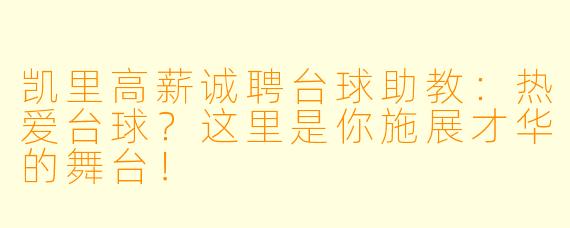 凯里高薪诚聘台球助教：热爱台球？这里是你施展才华的舞台！