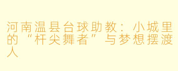 河南温县台球助教:小城里的“杆尖舞者”与梦想摆渡人