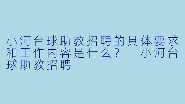 小河台球助教招聘的具体要求和工作内容是什么？-小河台球助教招聘