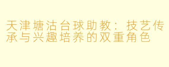 天津塘沽台球助教:技艺传承与兴趣培养的双重角色