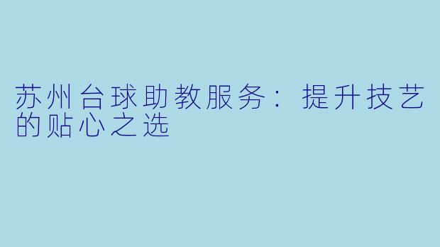 苏州台球助教服务:提升技艺的贴心之选