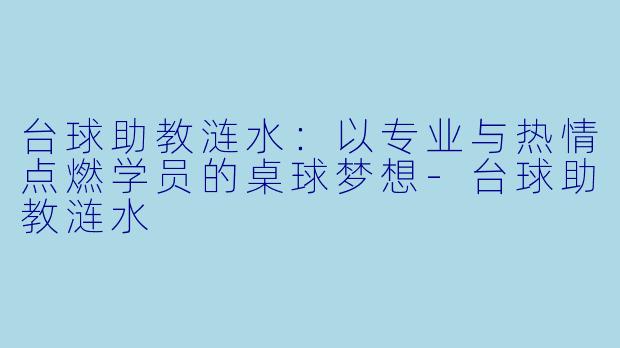 台球助教涟水：以专业与热情点燃学员的桌球梦想-台球助教涟水