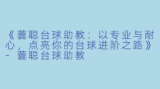 《蕓聪台球助教:以专业与耐心,点亮你的台球进阶之路》-蕓聪台球助教