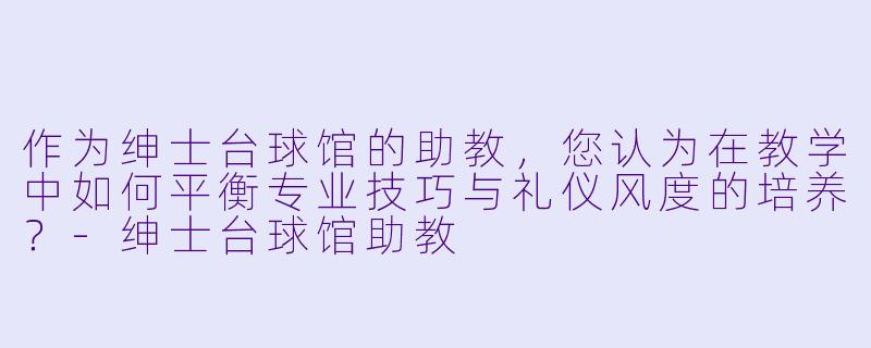 作为绅士台球馆的助教,您认为在教学中如何平衡专业技巧与礼仪风度的培养?-绅士台球馆助教