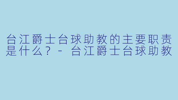 台江爵士台球助教的主要职责是什么？-台江爵士台球助教