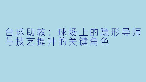 台球助教:球场上的隐形导师与技艺提升的关键角色