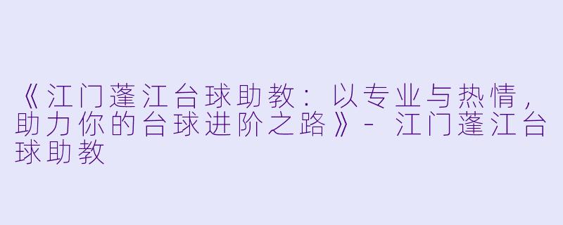 《江门蓬江台球助教:以专业与热情,助力你的台球进阶之路》-江门蓬江台球助教