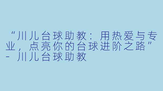 “川儿台球助教:用热爱与专业,点亮你的台球进阶之路”-川儿台球助教