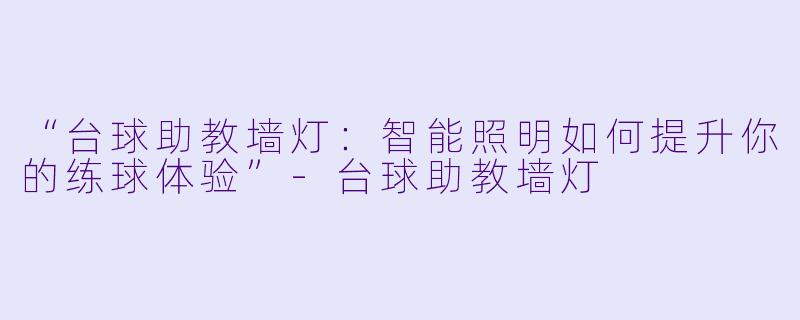 “台球助教墙灯：智能照明如何提升你的练球体验”-台球助教墙灯