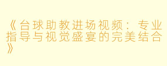 《台球助教进场视频：专业指导与视觉盛宴的完美结合》