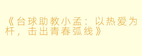《台球助教小孟:以热爱为杆,击出青春弧线》