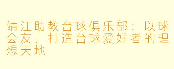 靖江助教台球俱乐部:以球会友,打造台球爱好者的理想天地