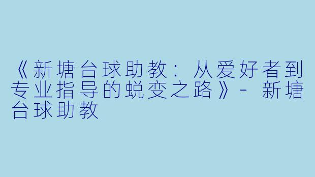 《新塘台球助教:从爱好者到专业指导的蜕变之路》-新塘台球助教
