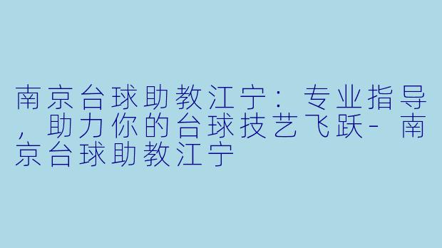 南京台球助教江宁:专业指导,助力你的台球技艺飞跃-南京台球助教江宁