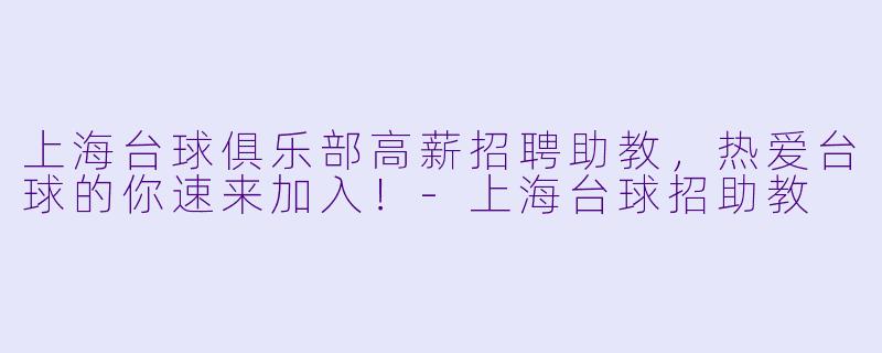 上海台球俱乐部高薪招聘助教,热爱台球的你速来加入!-上海台球招助教