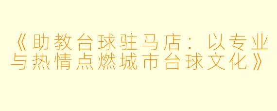 《助教台球驻马店：以专业与热情点燃城市台球文化》