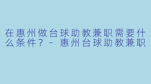 在惠州做台球助教兼职需要什么条件？-惠州台球助教兼职