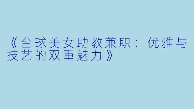 《台球美女助教兼职:优雅与技艺的双重魅力》