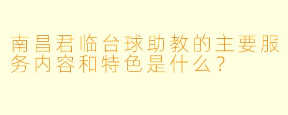 南昌君临台球助教的主要服务内容和特色是什么？