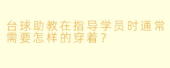 台球助教在指导学员时通常需要怎样的穿着?