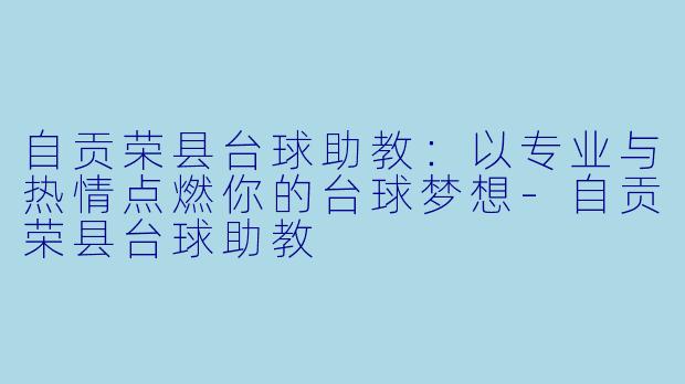 自贡荣县台球助教：以专业与热情点燃你的台球梦想-自贡荣县台球助教
