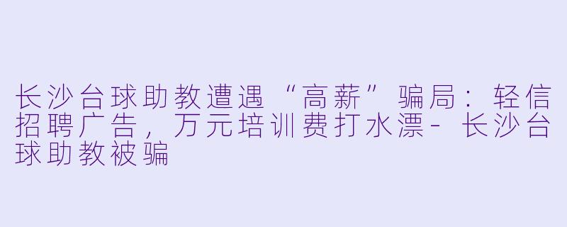 长沙台球助教遭遇“高薪”骗局:轻信招聘广告,万元培训费打水漂-长沙台球助教被骗
