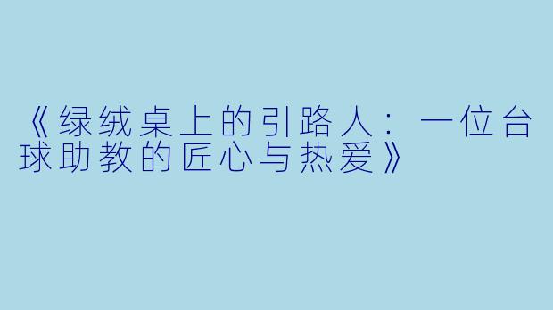 《绿绒桌上的引路人:一位台球助教的匠心与热爱》