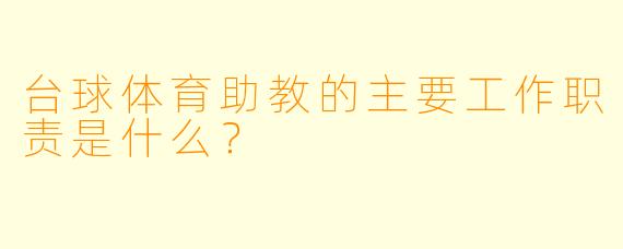台球体育助教的主要工作职责是什么？