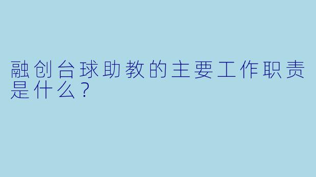 融创台球助教的主要工作职责是什么？