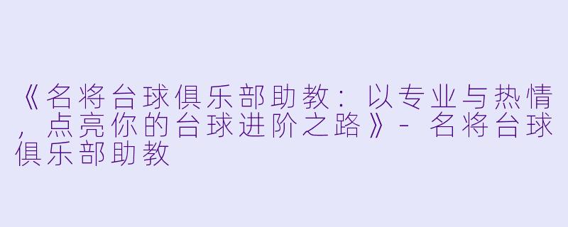 《名将台球俱乐部助教:以专业与热情,点亮你的台球进阶之路》-名将台球俱乐部助教