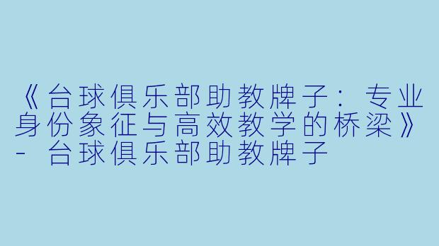 《台球俱乐部助教牌子:专业身份象征与高效教学的桥梁》-台球俱乐部助教牌子