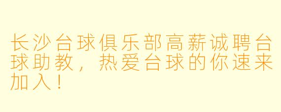 长沙台球俱乐部高薪诚聘台球助教,热爱台球的你速来加入!