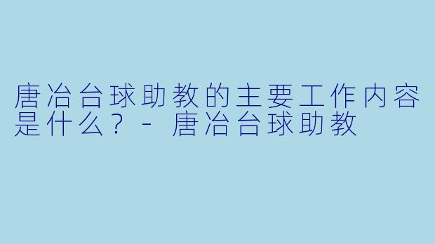 唐冶台球助教的主要工作内容是什么？-唐冶台球助教