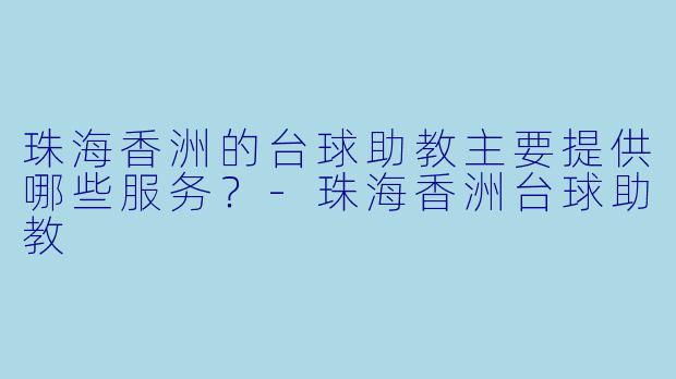 珠海香洲的台球助教主要提供哪些服务？-珠海香洲台球助教