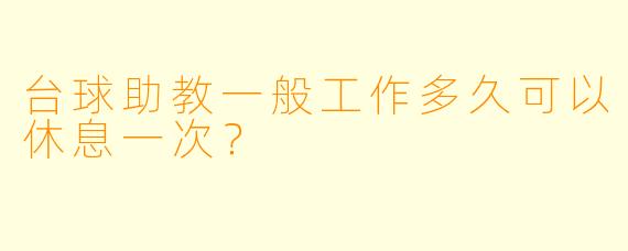 台球助教一般工作多久可以休息一次？