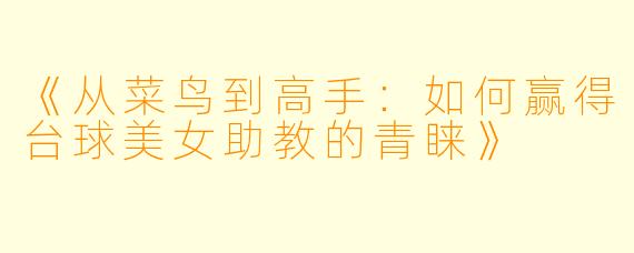 《从菜鸟到高手:如何赢得台球美女助教的青睐》