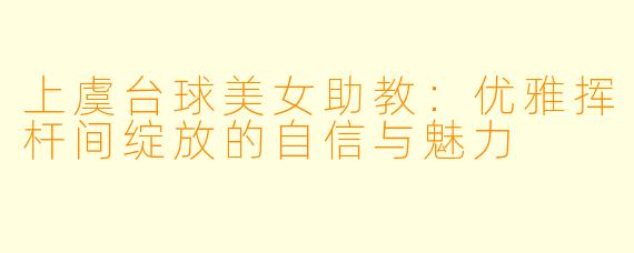 上虞台球美女助教:优雅挥杆间绽放的自信与魅力